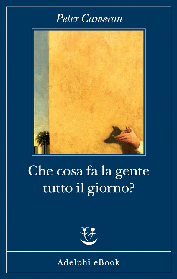 Che cosa fa la gente tutto il giorno? - Peter Cameron - Libro - Adelphi -  Fabula