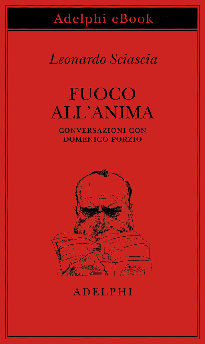 Fuoco all'anima. Conversazioni con Domenico Porzio - Leonardo Sciascia